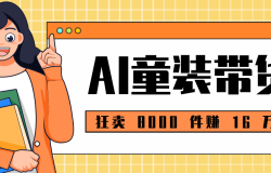 狂卖 8000 件赚 16 万!小白也能上手的 AI 童装带货教程,全程零门槛