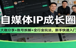自媒体IP成长圈:大咖分享+账号拆解+全行业玩法,新手快速入门