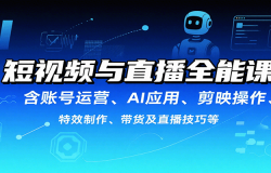 短视频与直播全能课,含账号运营、AI应用、剪映操作、特效制作、带货及直播