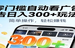 零门槛自动看广告日入300+玩法!零成本有手机就能做【附独家工具】