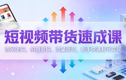 短视频带货速成课:选品逻辑,拍摄剪辑,流量运营,新手快速起号变现