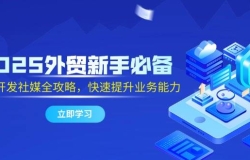 2025外贸新手必备,流程开发社媒全攻略,快速提升业务能力