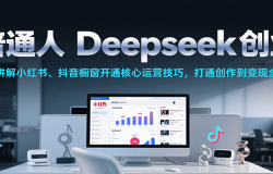 普通人Deepseek创业,小红书、抖音橱窗开通核心运营技巧,打通创作到变现全