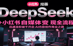 DeepSeek绘画+小红书自媒体变现全流程,迅速涨粉破千开启AI内容创作商业之