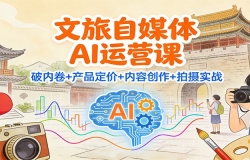 文旅自媒体AI运营课:破内卷+产品定价+内容创作+拍摄实战