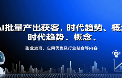 AI批量产出获客,时代趋势、概念、副业变现、应用优势及行业结合等内容