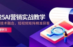 2025AI营销实战教学,IP+AI技术融合,短视频矩阵精准获客