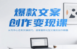 爆款文案创作变现课,从写作心态到实操技巧,速掌握转化型文案的创作精髓