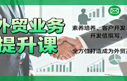 外贸业务提升课:素养培养、客户开发、开发信撰写,全方位打造成为外贸高手
