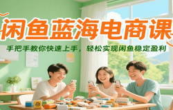 闲鱼蓝海电商课,手把手教你快速上手,轻松实现闲鱼稳定盈利
