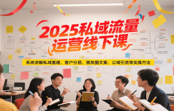 2025私域流量运营线下课,系统讲解私域基建/客户分层/朋友圈文案/公域引流