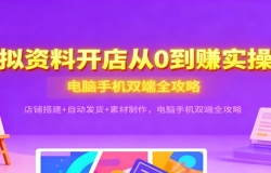 虚拟资料开店从0到赚实操课:店铺搭建+自动发货+素材制作,电脑手机双端全