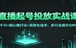 直播起号投放实战课:千川+随心推打法+高转化话术,多行业提升GMV