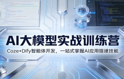 AI��ģ��ʵսѵ��Ӫ��Coze+Dify�����忪����һվʽ����AIӦ�ô����