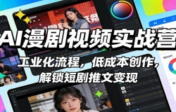 AI漫剧视频实战营:工业化流程,低成本创作,解锁短剧推文变现