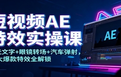 短视频AE特效实操课:发光文字+眼镜转场+汽车弹射,10大爆款特效全解锁