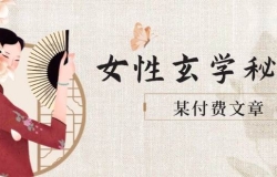 某付费文章《女性玄学秘诀,身材肤质穿衣调整,迎接财富贵人好姻缘》