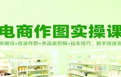 电商作图实操课:AI关键词+批量作图+多品类剪辑+挂车技巧,新手快速变现