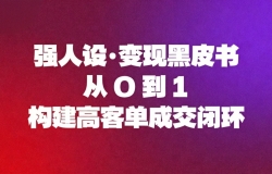 强人设变现黑皮书:从0到1构建高客单成交闭环