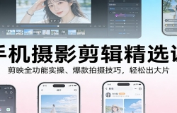 手机摄影剪辑精选课:剪映全功能实操、爆款拍摄技巧,轻松出大片