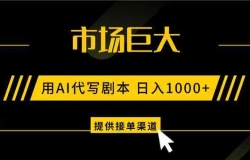 AI代写剧本,市场巨大,日入1000+ ,提供接单渠道,永不换项目