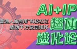 AI+IP超体进化论:普通人如何用“科技杠杆”撬动千万变现闭环?