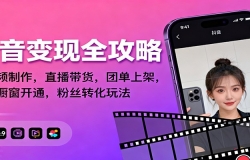 抖音变现全攻略:短视频制作,直播带货,团单上架,解锁橱窗开通,粉丝转化