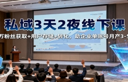 私域3天2夜线下课:百万粉丝获取+用户存储+转化,助企业单账号月产3-5万