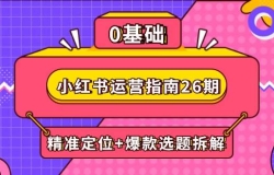 小红书运营指南26期:精准定位+爆款选题拆解,DeepSeek辅助创作与电商变现
