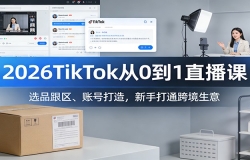 2026TikTok��0��1ֱ���Σ�ѡƷ�������˺Ŵ��죬���ִ�ͨ�羳����